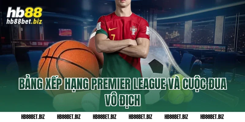 Bảng Xếp Hạng Premier League Và Cuộc Đua Vô Địch