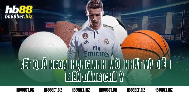Kết Quả Ngoại Hạng Anh Mới Nhất Và Diễn Biến Đáng Chú Ý