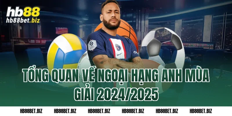 Tổng Quan Về Ngoại Hạng Anh Mùa Giải 2024/2025